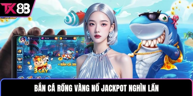 Bắn cá rồng vàng nổ jackpot nghìn lần