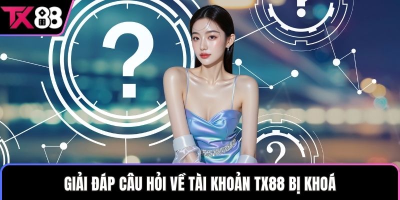 Giải đáp câu hỏi về tài khoản TX88 bị khoá