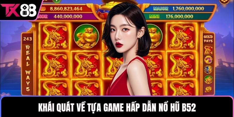 Khái quát về tựa game hấp dẫn nổ hũ B52