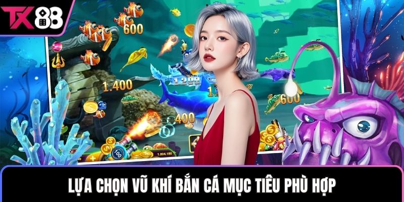 Lựa chọn vũ khí bắn cá mục tiêu phù hợp