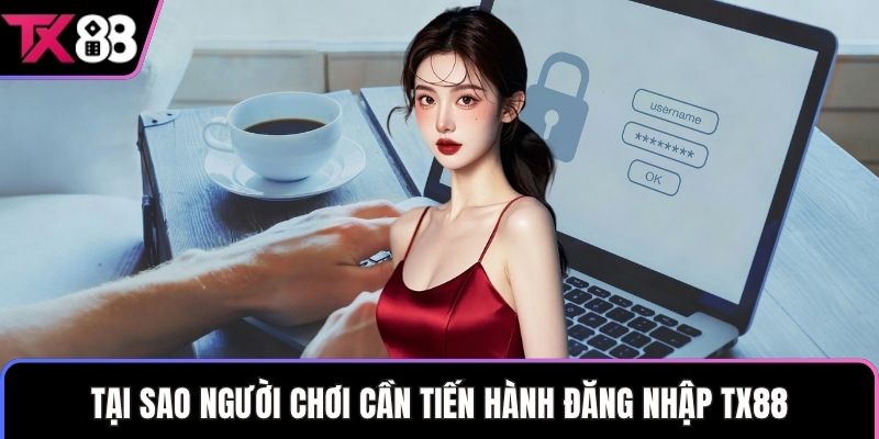 Tại sao người chơi cần tiến hành đăng nhập TX88