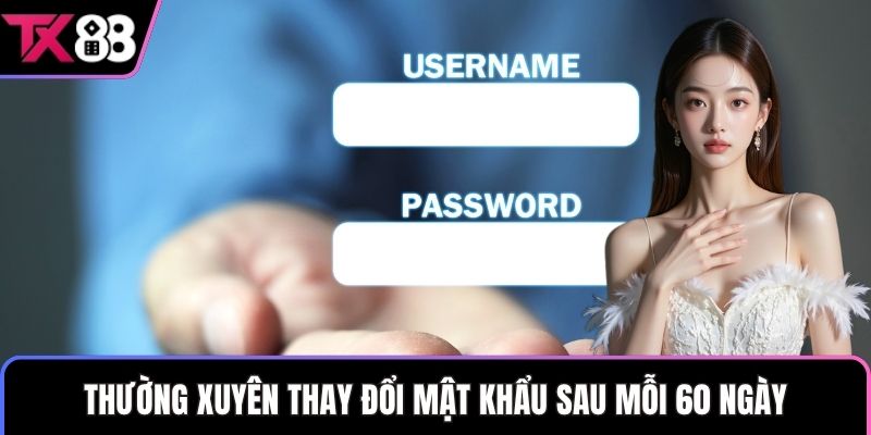 Thường xuyên thay đổi mật khẩu sau mỗi 60 ngày
